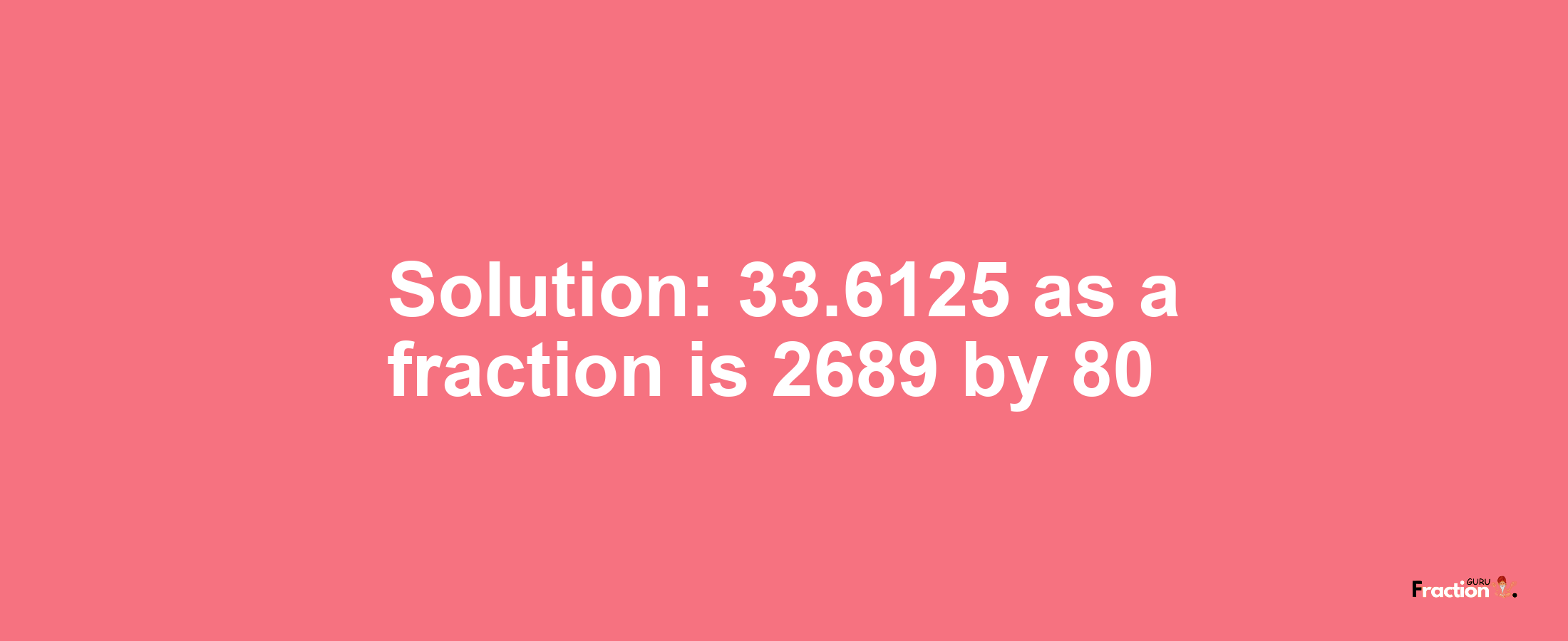 Solution:33.6125 as a fraction is 2689/80
